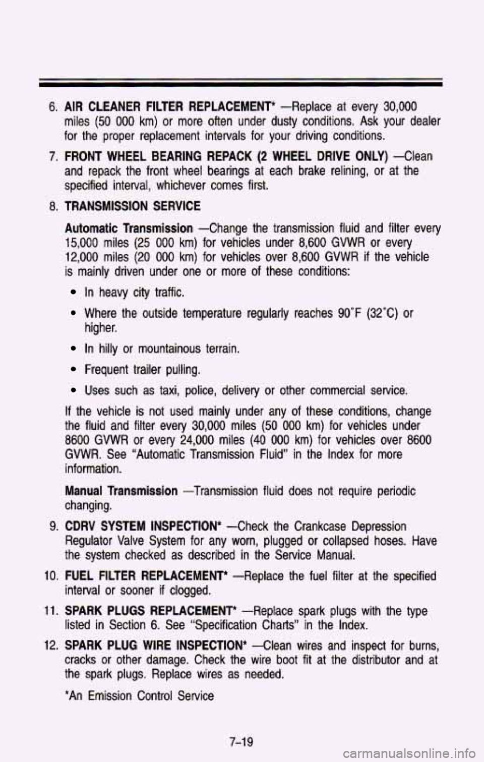 CHEVROLET BLAZER 1993 Owners Manual 6. AIR CLEANER FILTER REPLACEMENT* -Replace at every 30,000
miles (50 000 km) or more often under dusty conditions. Ask your dealer
for the proper replacement intervals for your driv CHEVROLET BLAZER 1993 Owners Manual 6. AIR CLEANER FILTER REPLACEMENT* -Replace at every 30,000
miles (50 000 km) or more often under dusty conditions. Ask your dealer
for the proper replacement intervals for your driv