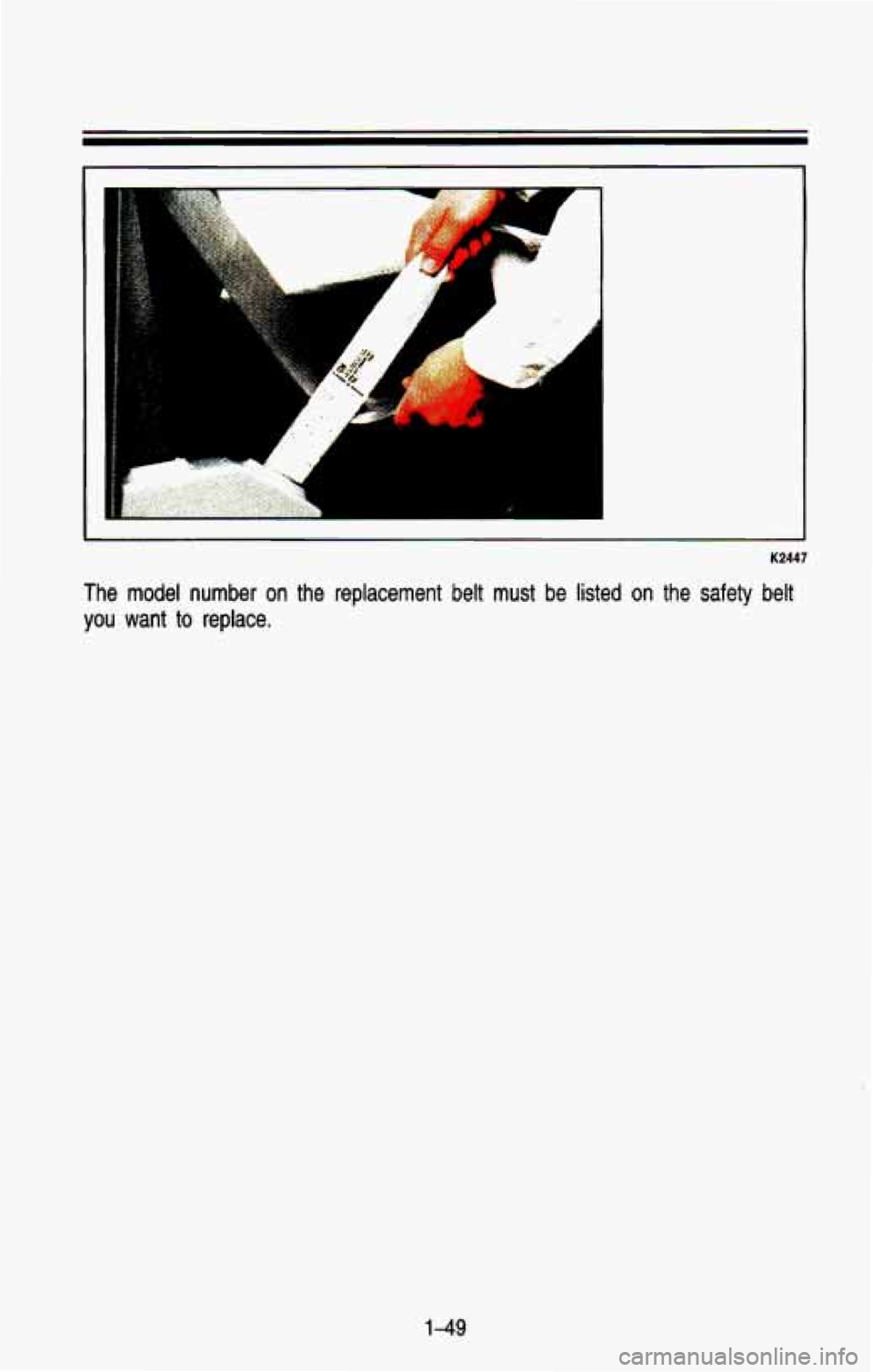 CHEVROLET BLAZER 1993  Owners Manual A 
A 
b 
1 I 
K2447 
The  model  number  on  the  replacement  belt  must  be  listed  on  th\
e  safety  belt 
you  want 
to replace. 
1-49  