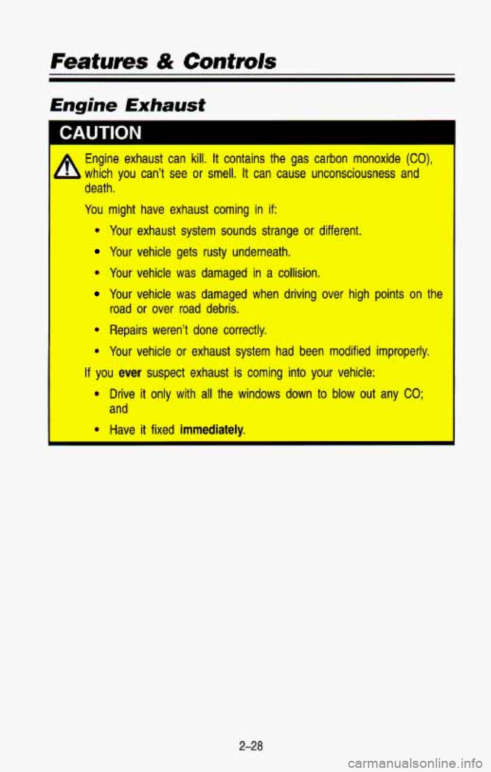 CHEVROLET BLAZER 1993  Owners Manual Features & Controls 
Engine Exhaust 
I I 
Engine  exhaust  can  kill. It contains  the  gas  carbon  monoxide (CO), 
which you can’t  see or smell. It can  cause  unconsciousness  and 
death 
. 
You