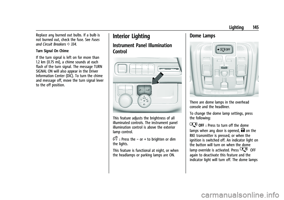 CHEVROLET SUBURBAN 2022 Owners Manual Chevrolet Tahoe/Suburban Owner Manual (GMNA-Localizing-U.S./Canada/
Mexico-15555985) - 2022 - CRC - 12/3/21
Lighting 145
Replace any burned out bulbs. If a bulb is
not burned out, check the fuse. SeeF CHEVROLET SUBURBAN 2022 Owners Manual Chevrolet Tahoe/Suburban Owner Manual (GMNA-Localizing-U.S./Canada/
Mexico-15555985) - 2022 - CRC - 12/3/21
Lighting 145
Replace any burned out bulbs. If a bulb is
not burned out, check the fuse. SeeF