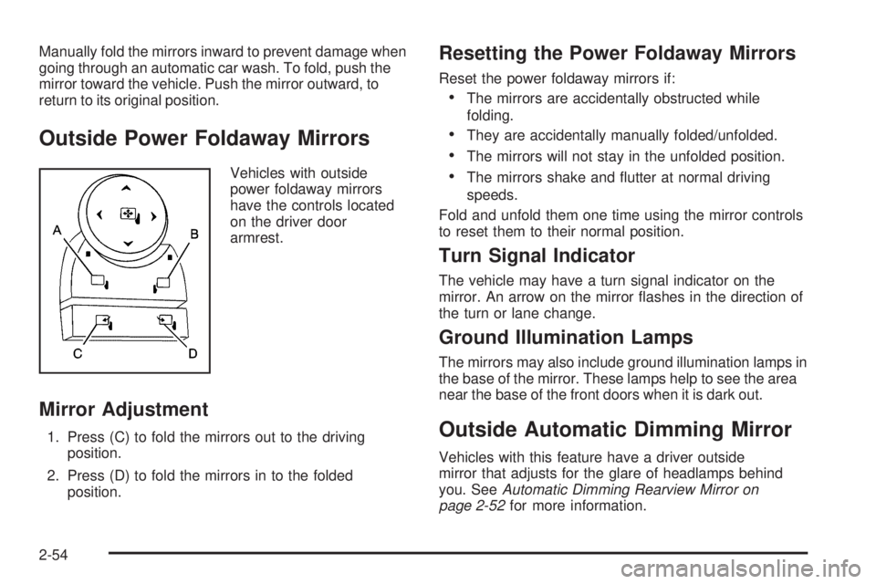 CHEVROLET SUBURBAN 2009  Owners Manual Manually fold the mirrors inward to prevent damage when
going through an automatic car wash. To fold, push the
mirror toward the vehicle. Push the mirror outward, to
return to its original position.
O