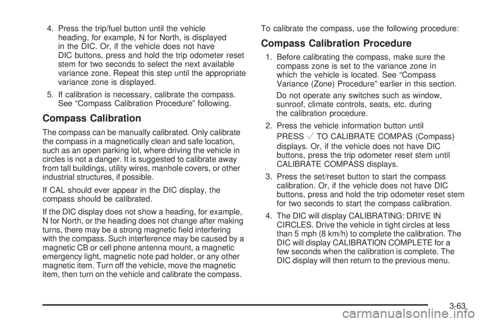 CHEVROLET SUBURBAN 2009  Owners Manual 4. Press the trip/fuel button until the vehicle
heading, for example, N for North, is displayed
in the DIC. Or, if the vehicle does not have
DIC buttons, press and hold the trip odometer reset
stem fo