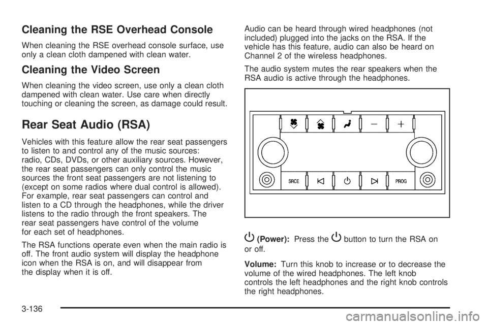 CHEVROLET SUBURBAN 2009  Owners Manual Cleaning the RSE Overhead Console
When cleaning the RSE overhead console surface, use
only a clean cloth dampened with clean water.
Cleaning the Video Screen
When cleaning the video screen, use only a