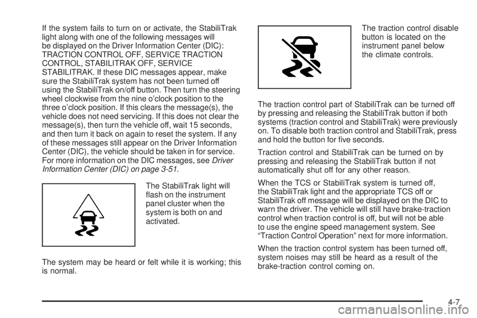 CHEVROLET SUBURBAN 2009  Owners Manual If the system fails to turn on or activate, the StabiliTrak
light along with one of the following messages will
be displayed on the Driver Information Center (DIC):
TRACTION CONTROL OFF, SERVICE TRACT