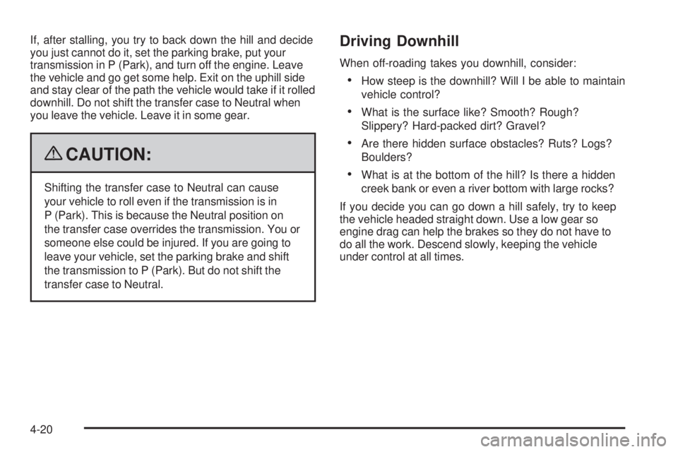 CHEVROLET SUBURBAN 2009 Owners Manual If, after stalling, you try to back down the hill and decide
you just cannot do it, set the parking brake, put your
transmission in P (Park), and turn off the engine. Leave
the vehicle and go get some CHEVROLET SUBURBAN 2009 Owners Manual If, after stalling, you try to back down the hill and decide
you just cannot do it, set the parking brake, put your
transmission in P (Park), and turn off the engine. Leave
the vehicle and go get some