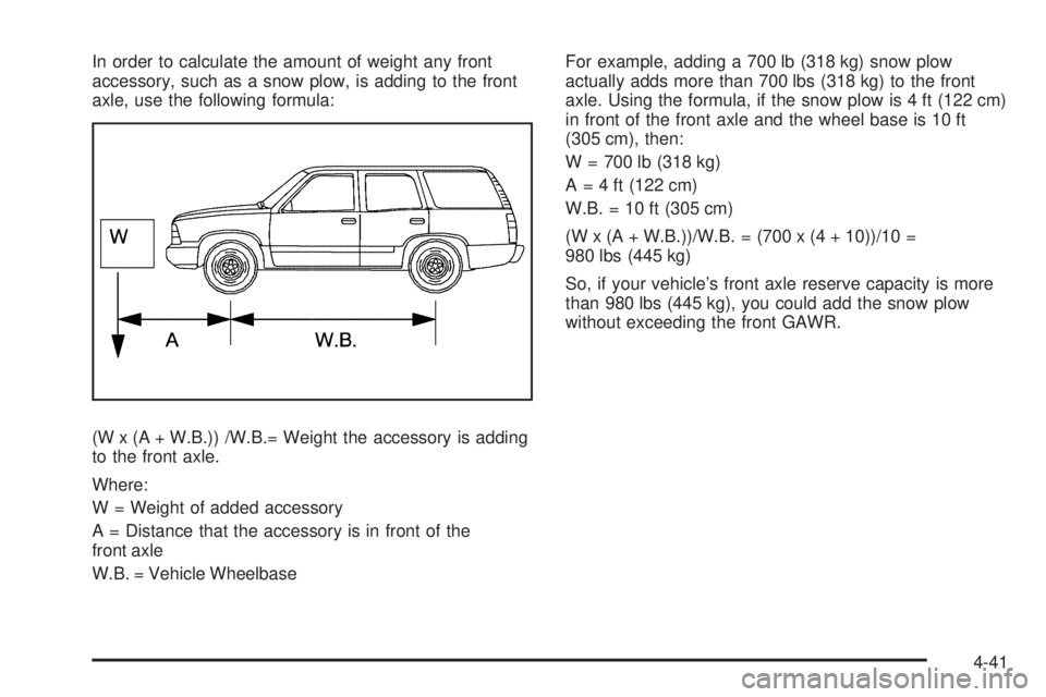 CHEVROLET SUBURBAN 2009  Owners Manual In order to calculate the amount of weight any front
accessory, such as a snow plow, is adding to the front
axle, use the following formula:
(W x (A + W.B.)) /W.B.= Weight the accessory is adding
to t