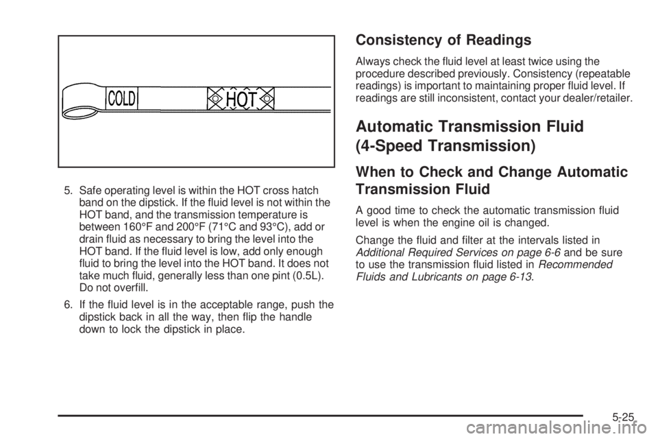 CHEVROLET SUBURBAN 2009  Owners Manual 5. Safe operating level is within the HOT cross hatch
band on the dipstick. If the �uid level is not within the
HOT band, and the transmission temperature is
between 160°F and 200°F (71°C and 93°C