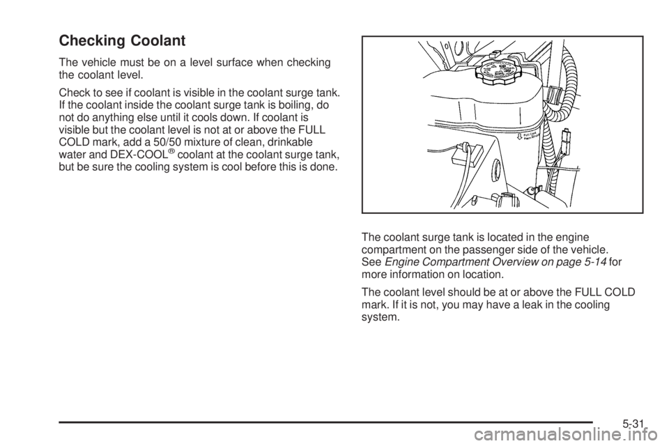 CHEVROLET SUBURBAN 2009  Owners Manual Checking Coolant
The vehicle must be on a level surface when checking
the coolant level.
Check to see if coolant is visible in the coolant surge tank.
If the coolant inside the coolant surge tank is b