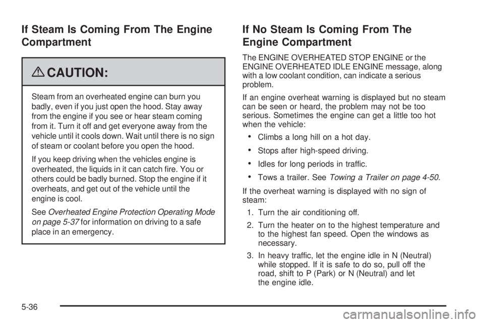 CHEVROLET SUBURBAN 2009  Owners Manual If Steam Is Coming From The Engine
Compartment
{CAUTION:
Steam from an overheated engine can burn you
badly, even if you just open the hood. Stay away
from the engine if you see or hear steam coming
f
