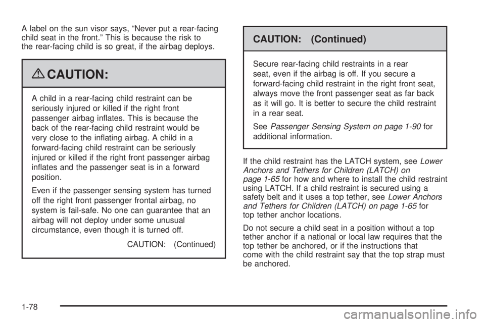 CHEVROLET SUBURBAN 2009 Owners Manual A label on the sun visor says, “Never put a rear-facing
child seat in the front.” This is because the risk to
the rear-facing child is so great, if the airbag deploys.
{CAUTION:
A child in a rear- CHEVROLET SUBURBAN 2009 Owners Manual A label on the sun visor says, “Never put a rear-facing
child seat in the front.” This is because the risk to
the rear-facing child is so great, if the airbag deploys.
{CAUTION:
A child in a rear-