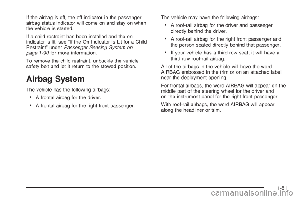 CHEVROLET SUBURBAN 2009  Owners Manual If the airbag is off, the off indicator in the passenger
airbag status indicator will come on and stay on when
the vehicle is started.
If a child restraint has been installed and the on
indicator is l