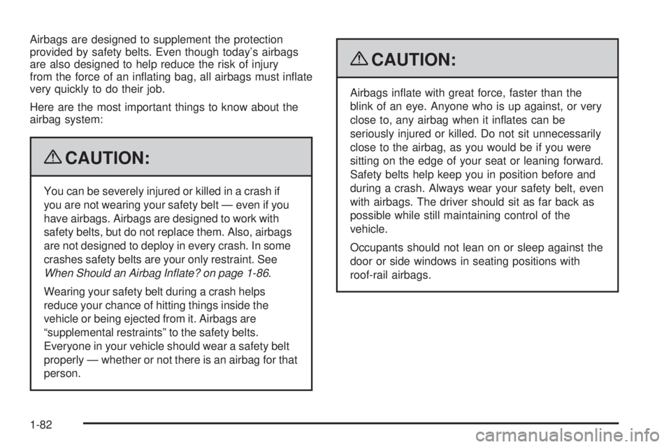 CHEVROLET SUBURBAN 2009  Owners Manual Airbags are designed to supplement the protection
provided by safety belts. Even though today’s airbags
are also designed to help reduce the risk of injury
from the force of an in�ating bag, all air