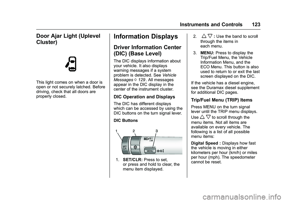 CHEVROLET COLORADO Z71 2016  Owners Manual Chevrolet Colorado Owner Manual (GMNA-Localizing-U.S/Canada/Mexico-
9159327) - 2016 - crc - 8/28/15
Instruments and Controls 123
Door Ajar Light (Uplevel
Cluster)
This light comes on when a door is
op