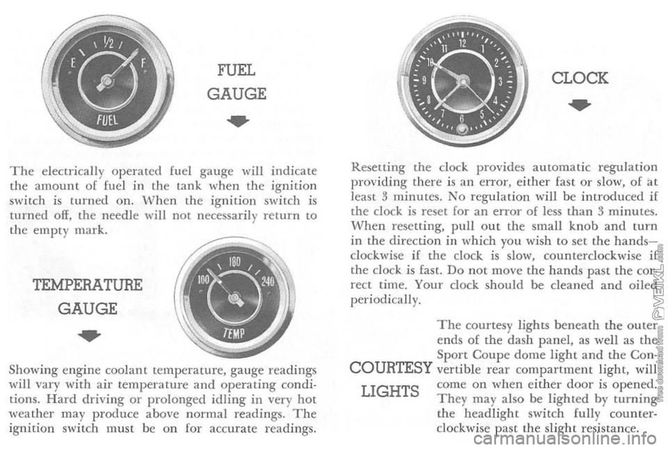 CHEVROLET CORVETTE 1964  Owners Manual FUEL 
GAUGE 
.. 
The ele ctr ically  o p erated  fuel gauge  will  indicate 
th e  amoun t  o f fuel  in the  lan k when th e  ig nition 
switc h  i s  turned  on. W hen the ignition switch  is 
turne