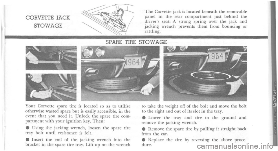 CHEVROLET CORVETTE 1964  Owners Manual CORVETTE JACK 
STOWAGE 
The Corvette jack is located beneath the removable panel in the rear compartment just behind the drivers seat. A strong spring over the jack and jacking ·wrench  prevents the