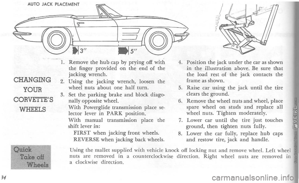 CHEVROLET CORVETTE 1964 Owners Manual AUTO JACK PLACEMENT
CHANGING
YOUR
CORVETTES
WHEELS
1. Remove the hub cap by prying off with the finger provided on the end of the jacking wrench. 2. Using the jacking wrench, loosen the wheel nu CHEVROLET CORVETTE 1964 Owners Manual AUTO JACK PLACEMENT
CHANGING
YOUR
CORVETTES
WHEELS
1. Remove the hub cap by prying off with the finger provided on the end of the jacking wrench. 2. Using the jacking wrench, loosen the wheel nu
