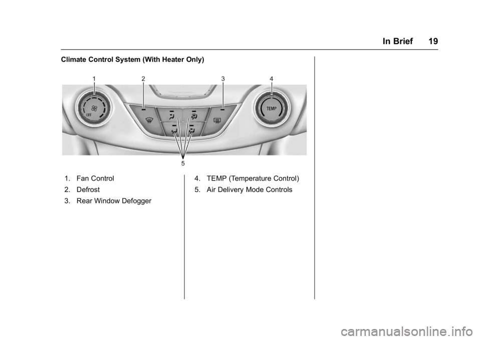 CHEVROLET CRUZE HATCHBACK 2017  Owners Manual Chevrolet Cruze Owner Manual (GMNA-Localizing-U.S./Canada/Mexico-
9803785) - 2017 - CRC - 4/13/16
In Brief 19
Climate Control System (With Heater Only)
1. Fan Control
2. Defrost
3. Rear Window Defogge