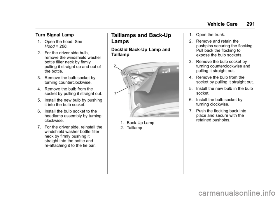 CHEVROLET CRUZE HATCHBACK 2017  Owners Manual Chevrolet Cruze Owner Manual (GMNA-Localizing-U.S./Canada/Mexico-
9803785) - 2017 - CRC - 4/13/16
Vehicle Care 291
Turn Signal Lamp
1. Open the hood. SeeHood 0266.
2. For the driver side bulb, remove 