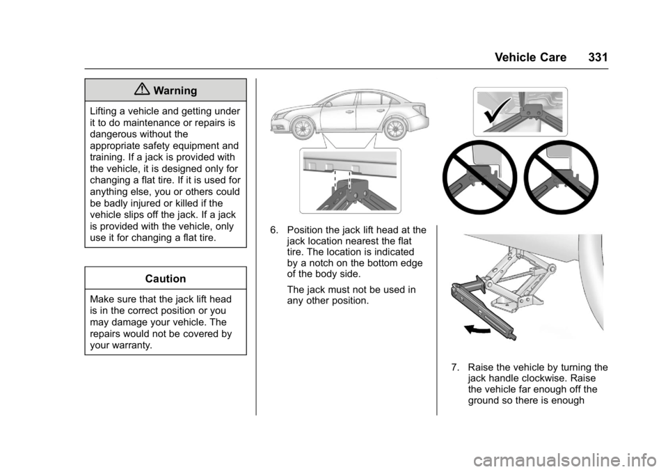 CHEVROLET CRUZE HATCHBACK 2017 Owners Manual Chevrolet Cruze Owner Manual (GMNA-Localizing-U.S./Canada/Mexico-
9803785) - 2017 - CRC - 4/13/16
Vehicle Care 331
{Warning
Lifting a vehicle and getting under
it to do maintenance or repairs is
dange CHEVROLET CRUZE HATCHBACK 2017 Owners Manual Chevrolet Cruze Owner Manual (GMNA-Localizing-U.S./Canada/Mexico-
9803785) - 2017 - CRC - 4/13/16
Vehicle Care 331
{Warning
Lifting a vehicle and getting under
it to do maintenance or repairs is
dange