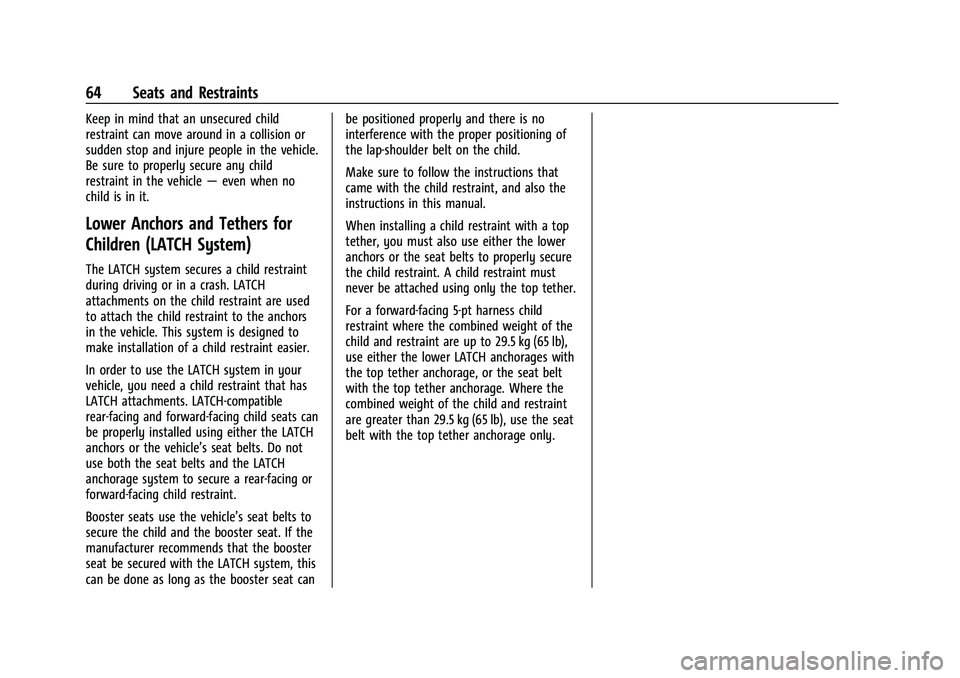 CHEVROLET EQUINOX 2023 Owners Manual Chevrolet Equinox Owner Manual (GMNA-Localizing-U.S./Canada-
16540728) - 2023 - crc - 6/16/22
64 Seats and Restraints
Keep in mind that an unsecured child
restraint can move around in a collision or
s CHEVROLET EQUINOX 2023 Owners Manual Chevrolet Equinox Owner Manual (GMNA-Localizing-U.S./Canada-
16540728) - 2023 - crc - 6/16/22
64 Seats and Restraints
Keep in mind that an unsecured child
restraint can move around in a collision or
s