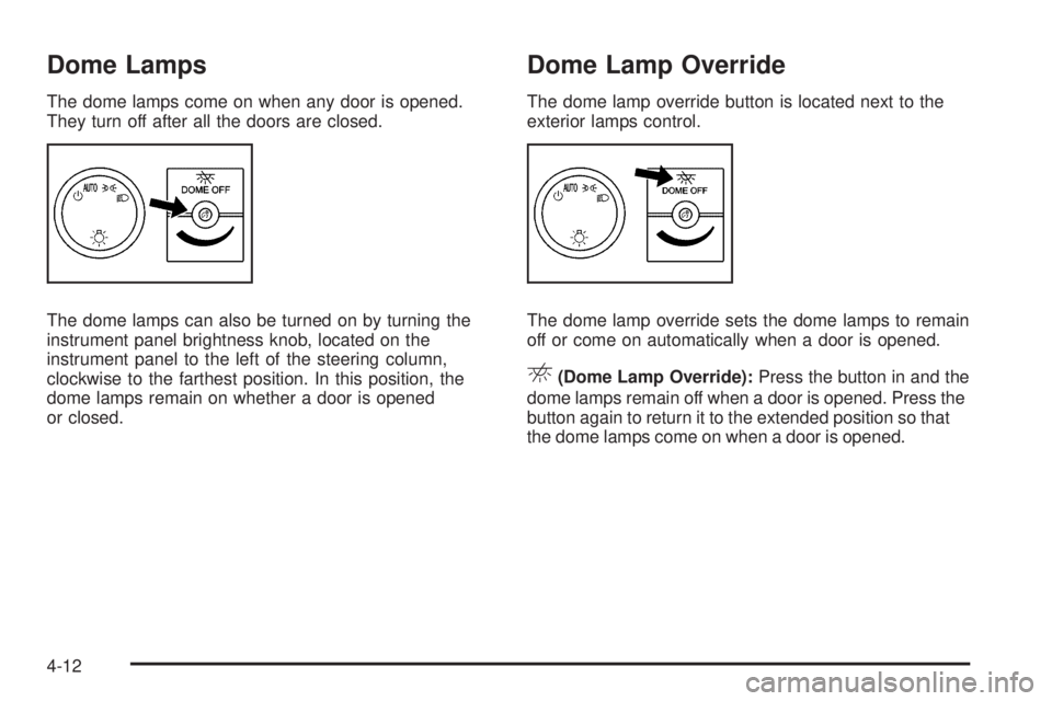 CHEVROLET EXPRESS 2009  Owners Manual Dome Lamps
The dome lamps come on when any door is opened.
They turn off after all the doors are closed.
The dome lamps can also be turned on by turning the
instrument panel brightness knob, located o