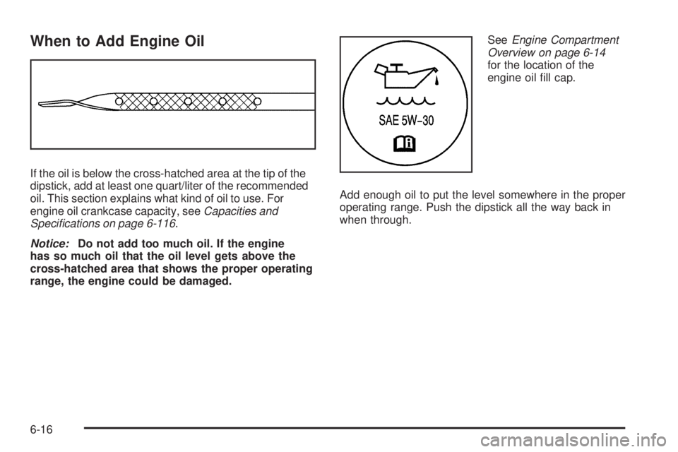 CHEVROLET EXPRESS 2008  Owners Manual When to Add Engine Oil
If the oil is below the cross-hatched area at the tip of the
dipstick, add at least one quart/liter of the recommended
oil. This section explains what kind of oil to use. For
en