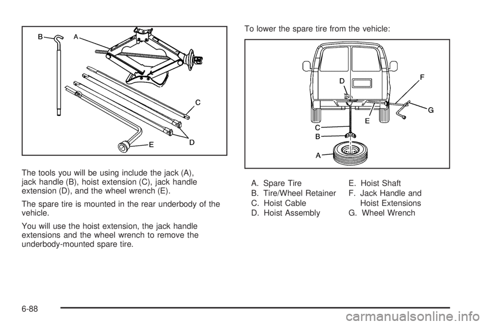 CHEVROLET EXPRESS 2007  Owners Manual The tools you will be using include the jack (A),
jack handle (B), hoist extension (C), jack handle
extension (D), and the wheel wrench (E).
The spare tire is mounted in the rear underbody of the
vehi