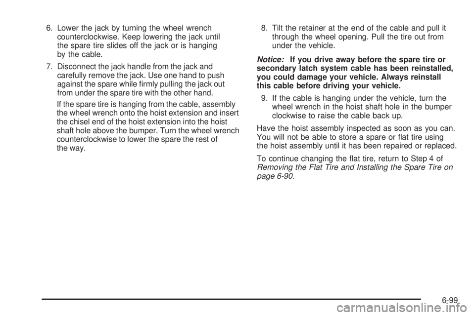 CHEVROLET EXPRESS 2007  Owners Manual 6. Lower the jack by turning the wheel wrench
counterclockwise. Keep lowering the jack until
the spare tire slides off the jack or is hanging
by the cable.
7. Disconnect the jack handle from the jack 