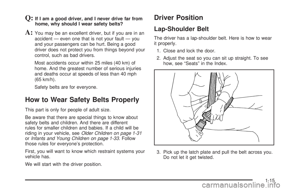 CHEVROLET EXPRESS 2005  Owners Manual Q:If I am a good driver, and I never drive far from
home, why should I wear safety belts?
A:You may be an excellent driver, but if you are in an
accident — even one that is not your fault — you
an