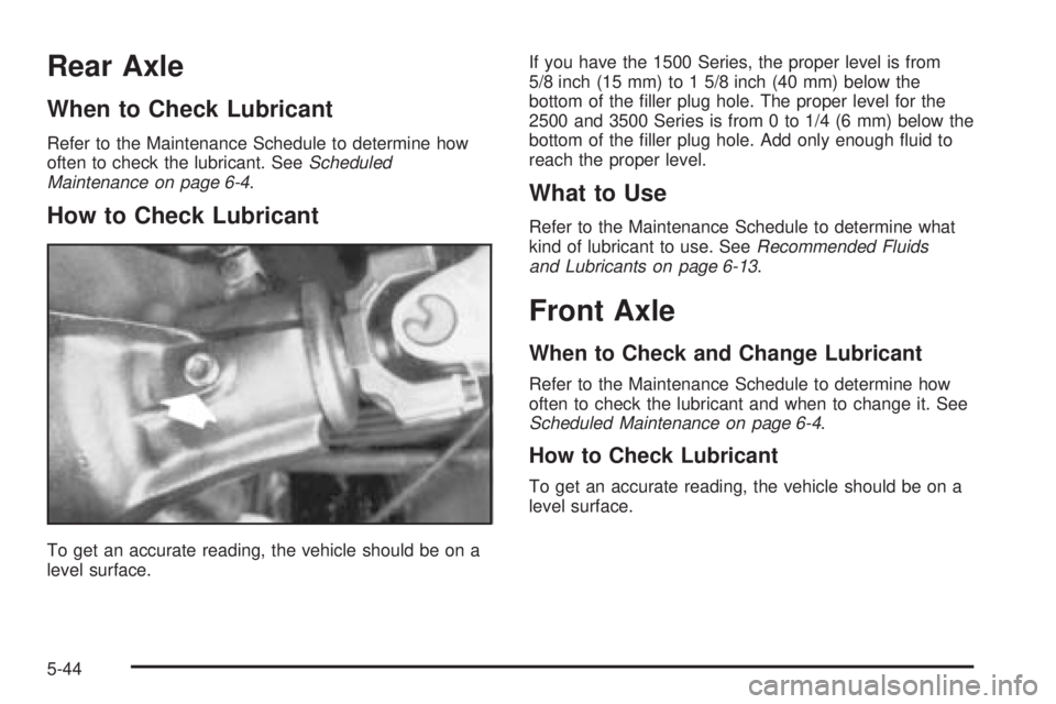 CHEVROLET EXPRESS 2005  Owners Manual Rear Axle
When to Check Lubricant
Refer to the Maintenance Schedule to determine how
often to check the lubricant. SeeScheduled
Maintenance on page 6-4.
How to Check Lubricant
To get an accurate readi