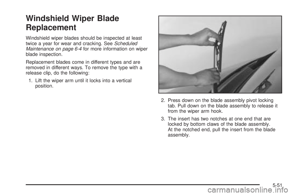 CHEVROLET EXPRESS 2005  Owners Manual Windshield Wiper Blade
Replacement
Windshield wiper blades should be inspected at least
twice a year for wear and cracking. SeeScheduled
Maintenance on page 6-4for more information on wiper
blade insp