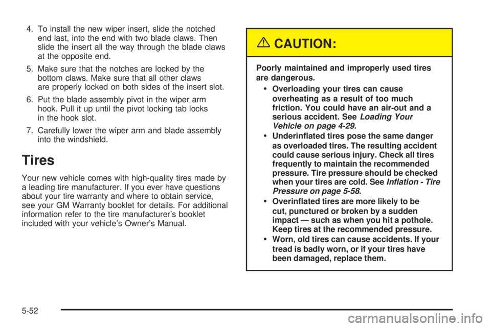 CHEVROLET EXPRESS 2005  Owners Manual 4. To install the new wiper insert, slide the notched
end last, into the end with two blade claws. Then
slide the insert all the way through the blade claws
at the opposite end.
5. Make sure that the 