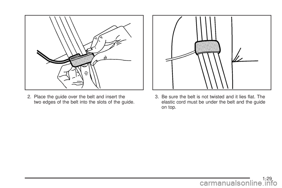 CHEVROLET EXPRESS 2005  Owners Manual 2. Place the guide over the belt and insert the
two edges of the belt into the slots of the guide.3. Be sure the belt is not twisted and it lies �at. The
elastic cord must be under the belt and the gu