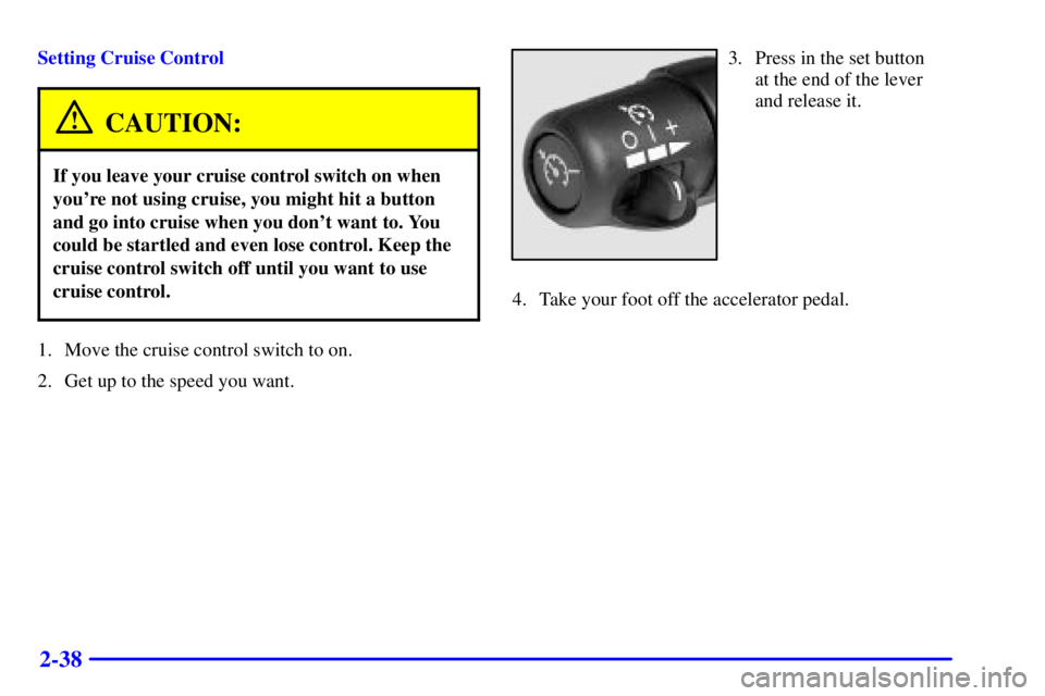 CHEVROLET EXPRESS 2001  Owners Manual 2-38
Setting Cruise Control
CAUTION:
If you leave your cruise control switch on when
youre not using cruise, you might hit a button
and go into cruise when you dont want to. You
could be startled an