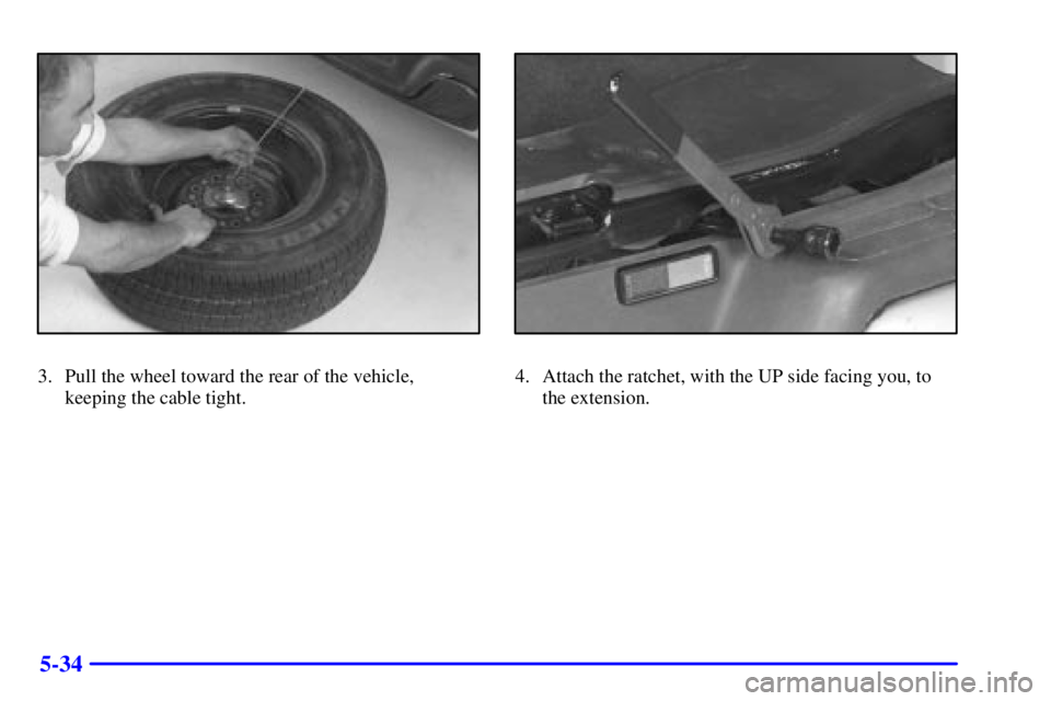 CHEVROLET EXPRESS 2001  Owners Manual 5-34
3. Pull the wheel toward the rear of the vehicle,
keeping the cable tight.4. Attach the ratchet, with the UP side facing you, to
the extension. 