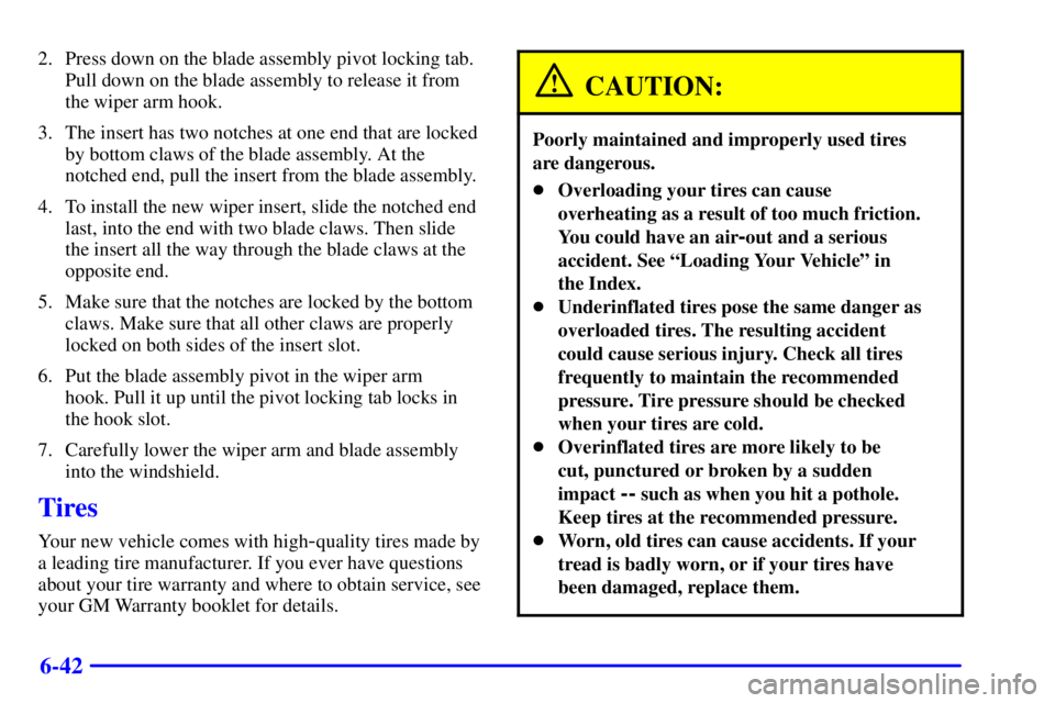 CHEVROLET EXPRESS 2001  Owners Manual 6-42
2. Press down on the blade assembly pivot locking tab.
Pull down on the blade assembly to release it from
the wiper arm hook.
3. The insert has two notches at one end that are locked
by bottom cl