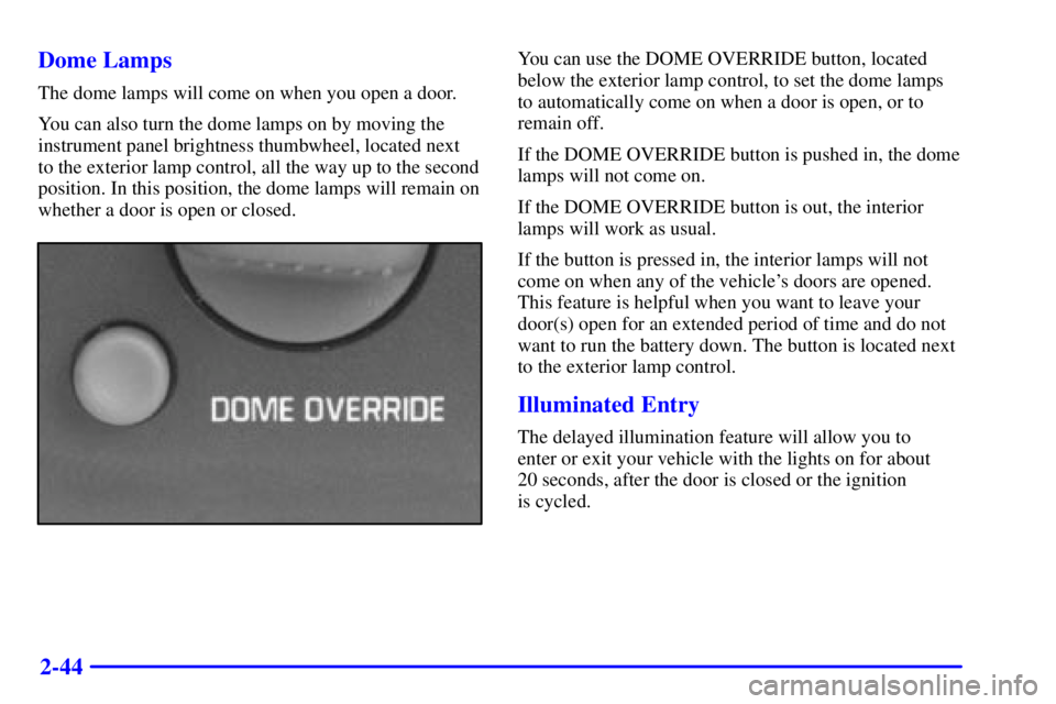 CHEVROLET EXPRESS 2000  Owners Manual 2-44 Dome Lamps
The dome lamps will come on when you open a door.
You can also turn the dome lamps on by moving the
instrument panel brightness thumbwheel, located next 
to the exterior lamp control, 