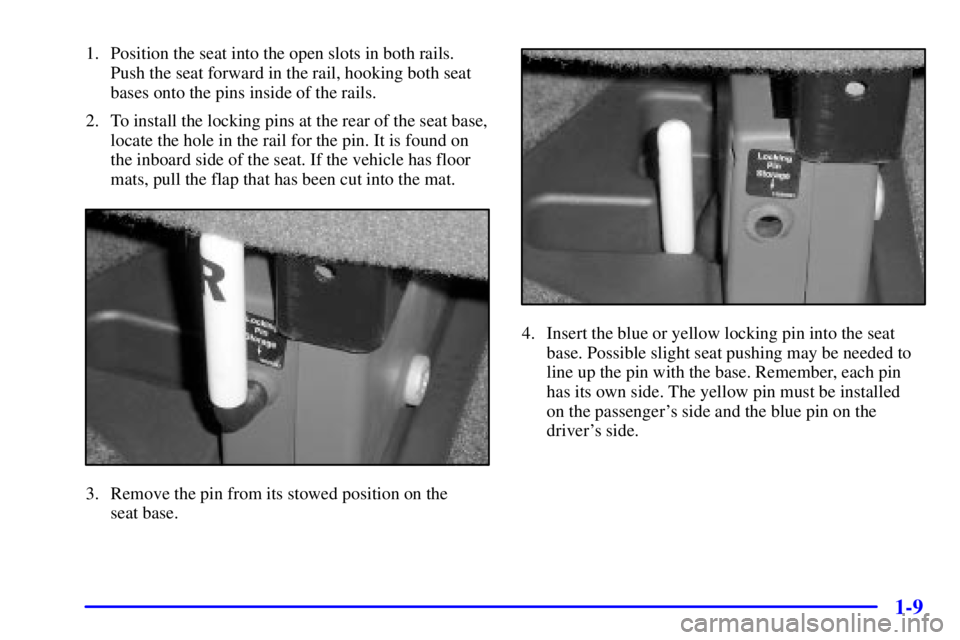 CHEVROLET EXPRESS 2000  Owners Manual 1-9
1. Position the seat into the open slots in both rails.
Push the seat forward in the rail, hooking both seat
bases onto the pins inside of the rails.
2. To install the locking pins at the rear of 