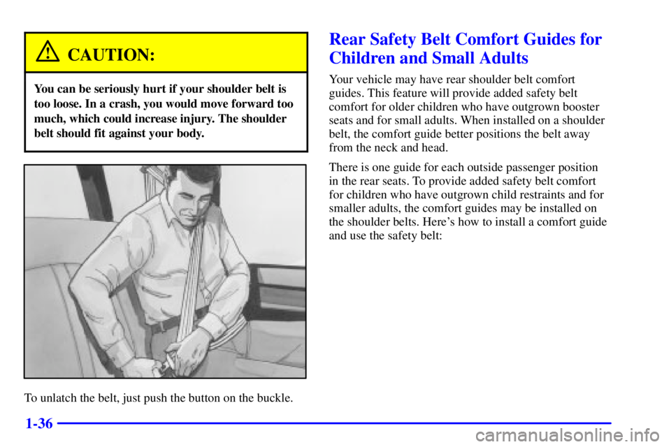CHEVROLET EXPRESS 2000  Owners Manual 1-36
CAUTION:
You can be seriously hurt if your shoulder belt is
too loose. In a crash, you would move forward too
much, which could increase injury. The shoulder
belt should fit against your body.
To