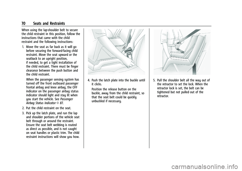 CHEVROLET MALIBU 2023  Owners Manual Chevrolet Malibu Owner Manual (GMNA-Localizing-U.S./Canada-
16273584) - 2023 - CRC - 9/28/22
70 Seats and Restraints
When using the lap-shoulder belt to secure
the child restraint in this position, fo