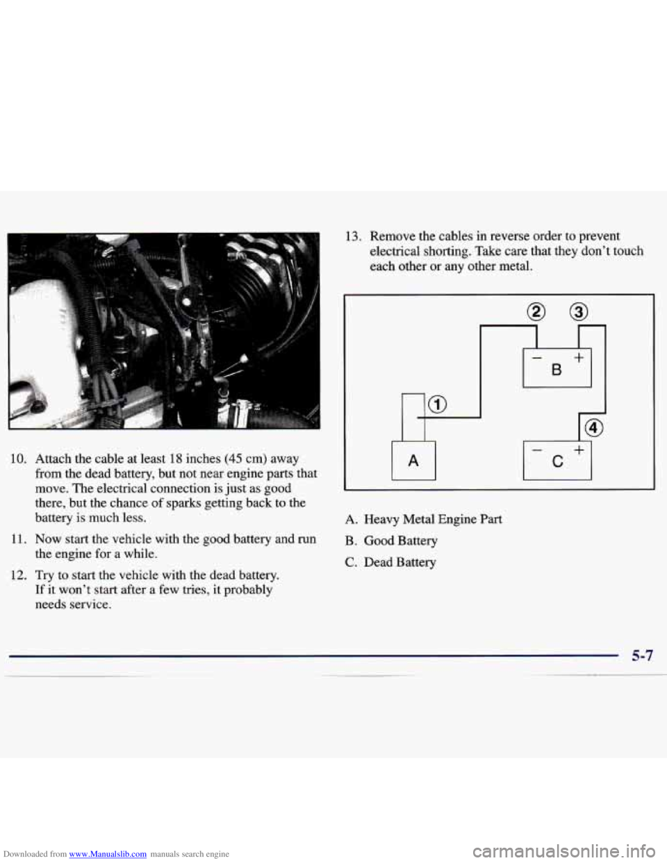 CHEVROLET MALIBU 1998  Owners Manual Downloaded from www.Manualslib.com manuals search engine 10. 
11. 
12. 
Attach the cable at least 18 inches (45 cm)  away 
from the  dead  battery,  but  not  near  engine parts  that 
move. The elect