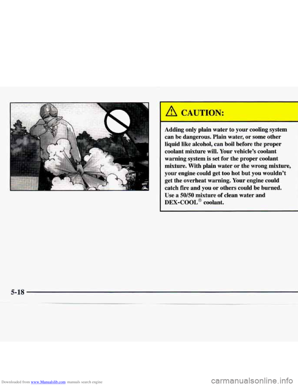 CHEVROLET MALIBU 1998  Owners Manual Downloaded from www.Manualslib.com manuals search engine I 
A CAUTION: I 
Adding only plain  water  to  your  cooling system 
can  be  dangerous.  Plain  water,  or some  other 
liquid  like  alcohol,