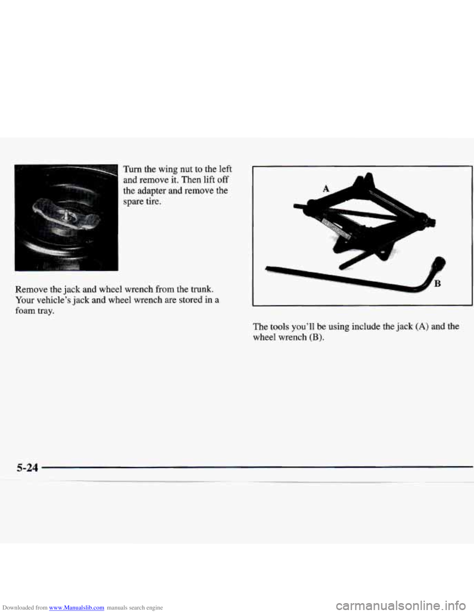 CHEVROLET MALIBU 1998  Owners Manual Downloaded from www.Manualslib.com manuals search engine Turn the  wing  nut to the  left 
and  remove  it.  Then  lift off 
the  adapter  and  remove  the 
spare  tire. 
T 1 
L 
1 
Remove  the  jack
