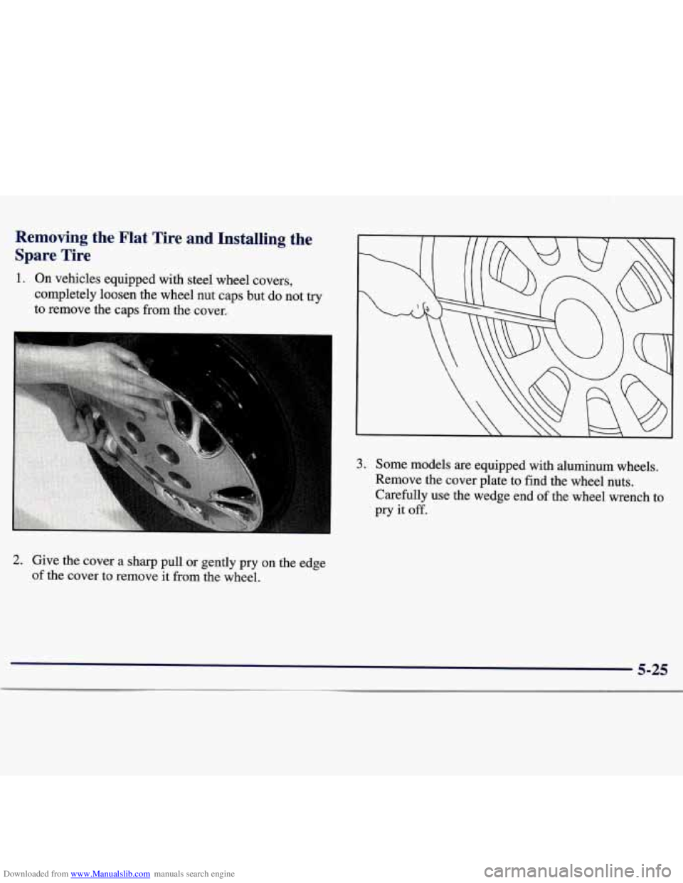CHEVROLET MALIBU 1998  Owners Manual Downloaded from www.Manualslib.com manuals search engine Removing  the  Flat  Tire  and  Installing  the 
Spare  Tire 
1. On vehicles  equipped  with  steel  wheel covers, 
completely loosen  the  whe