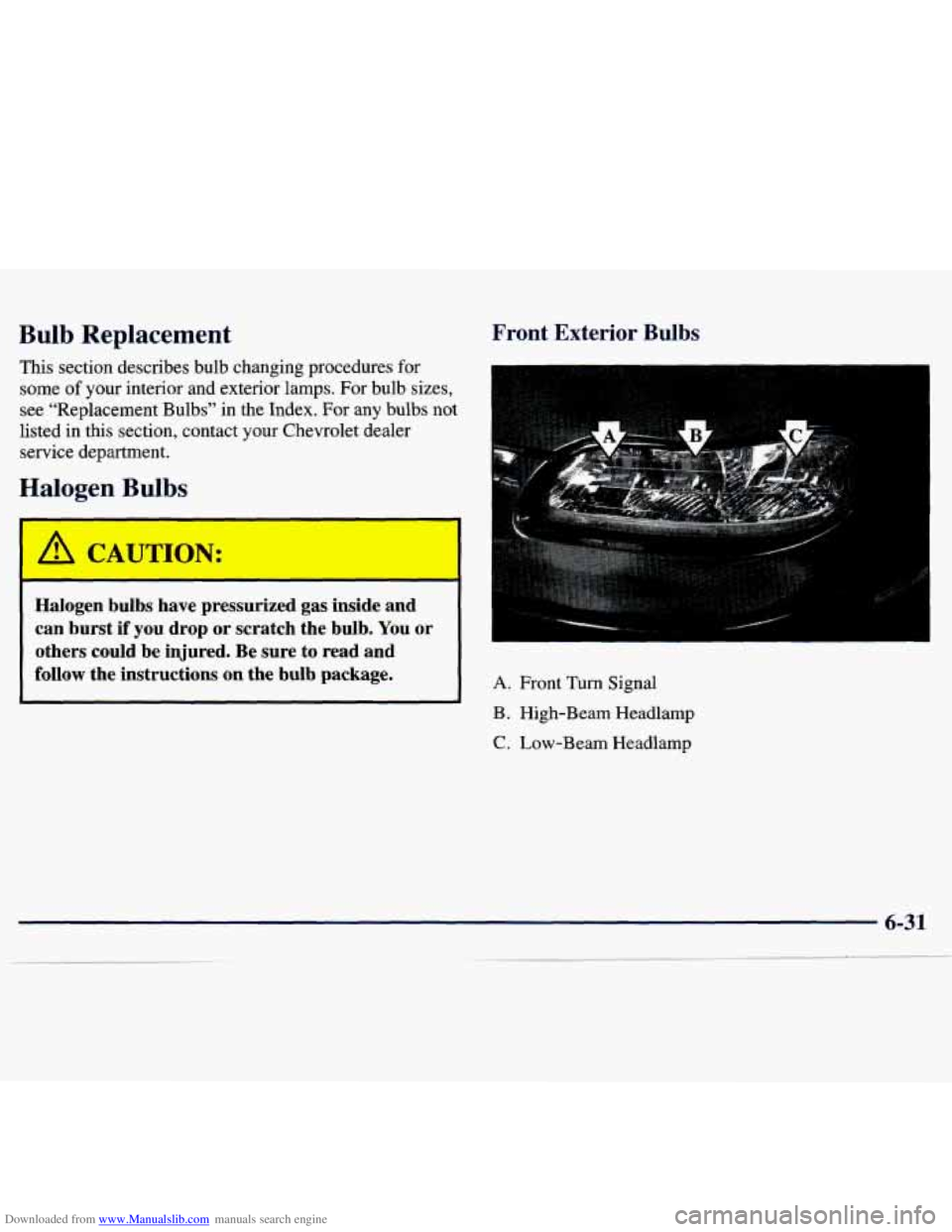 CHEVROLET MALIBU 1998  Owners Manual Downloaded from www.Manualslib.com manuals search engine Bulb  Replacement 
This section  describes  bulb changing procedures for 
some of your  interior and exterior  lamps. For bulb  sizes, 
see “