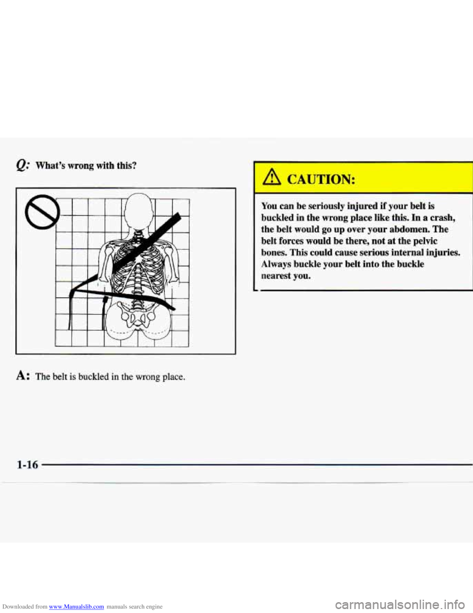 CHEVROLET MALIBU 1998  Owners Manual Downloaded from www.Manualslib.com manuals search engine Q. Whats wrong with  this? 
A: The  belt is buckled in the wrong place. 
I , CAUTION: 
You can be seriously  injured if your belt is 
buckled