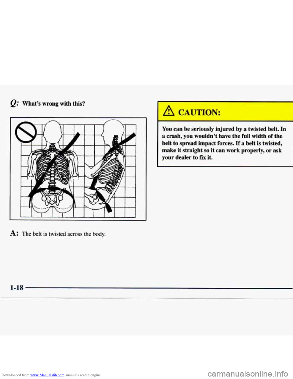 CHEVROLET MALIBU 1998  Owners Manual Downloaded from www.Manualslib.com manuals search engine @ Whats  wrong  with  this? 
A: The belt is twisted across the body. 
A * UTION: 
You  can  be  seriously  injured  by  a  twisted  belt.  In