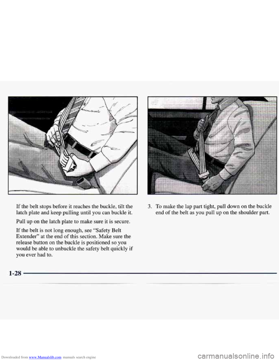 CHEVROLET MALIBU 1998  Owners Manual Downloaded from www.Manualslib.com manuals search engine If  the  belt  stops  before it reaches  the  buckle,  tilt  the 
latch  plate  and  keep  pulling  until  you  can  buckle  it. 
Pull  up  on 