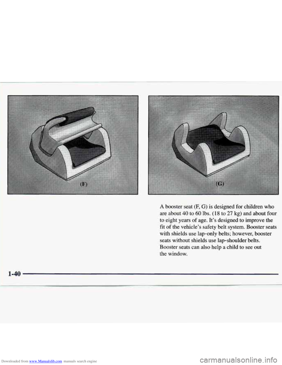 CHEVROLET MALIBU 1998  Owners Manual Downloaded from www.Manualslib.com manuals search engine A booster  seat (F, G) is designed  for  children  who 
are about 40 to 60 lbs. (18 to 27 kg)  and  about  four 
to  eight  years  of age.  It