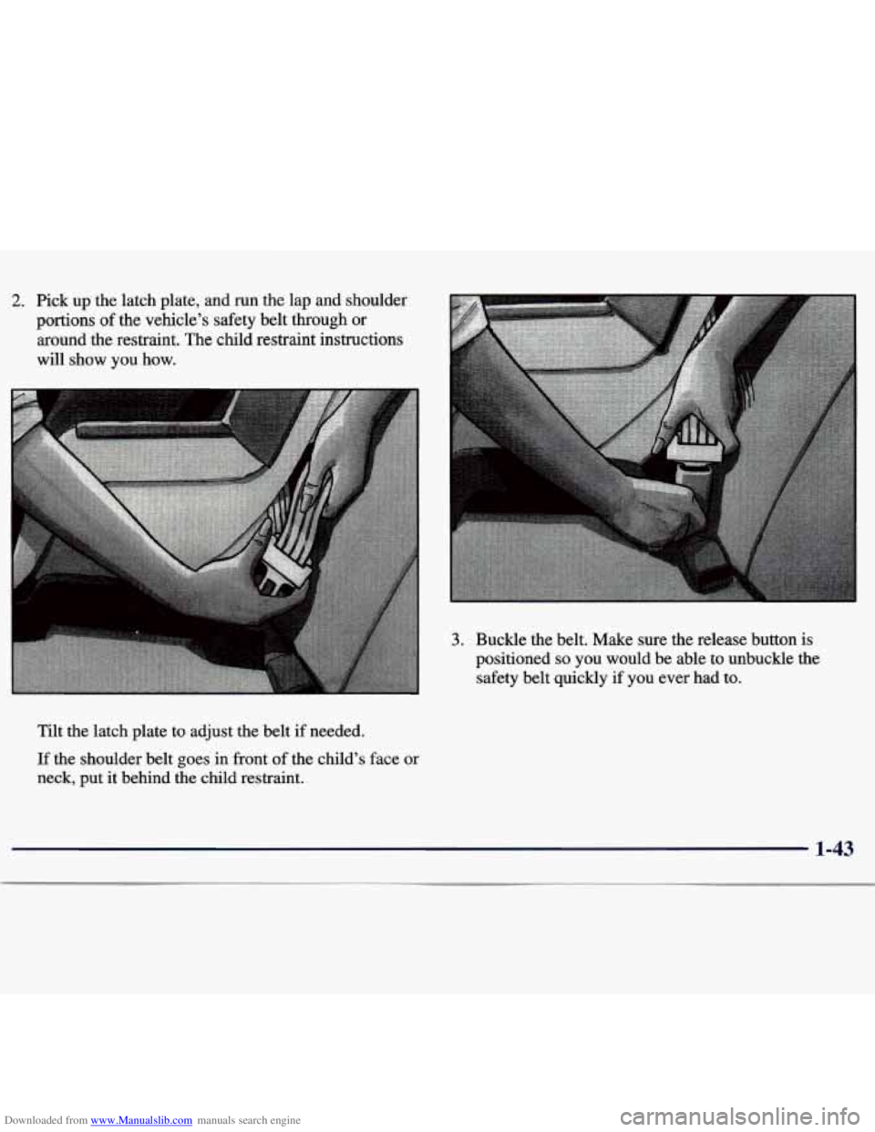 CHEVROLET MALIBU 1998  Owners Manual Downloaded from www.Manualslib.com manuals search engine 2. Pick up the  latch  plate,  and  run the lap  and  shoulder 
portions 
of the  vehicle’s  safety  belt  through or 
around  the restraint.